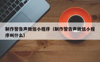 攸县制作警告声微信小程序（制作警告声微信小程序叫什么）