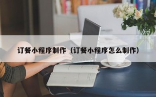 攸县订餐小程序制作（订餐小程序怎么制作）