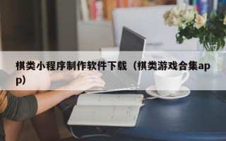 攸县棋类小程序制作软件下载（棋类游戏合集app）
