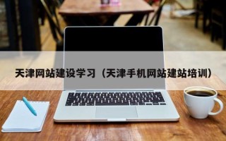攸县天津网站建设学习（天津手机网站建站培训）