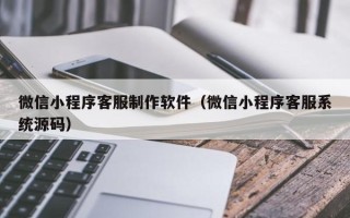 攸县微信小程序客服制作软件（微信小程序客服系统源码）