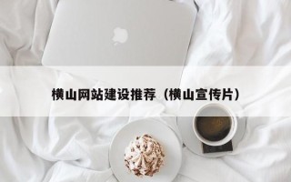 攸县横山网站建设推荐（横山宣传片）