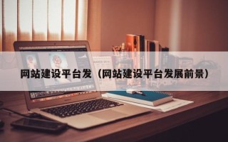攸县网站建设平台发（网站建设平台发展前景）