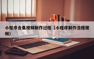 攸县小程序合集视频制作过程（小程序制作流程视频）