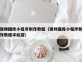 攸县视频图库小程序制作教程（视频图库小程序制作教程手机版）