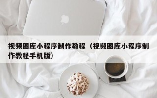 攸县视频图库小程序制作教程（视频图库小程序制作教程手机版）
