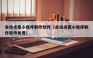 攸县自动点菜小程序制作软件（自动点菜小程序制作软件免费）